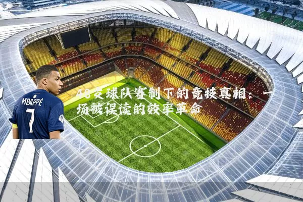 48支球队赛制下的竞技真相:一场被误读的效率革命