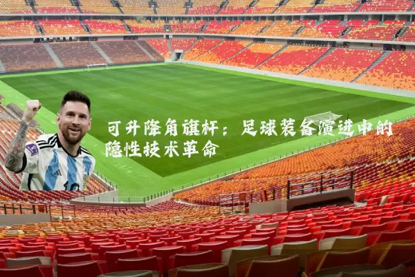 可升降角旗杆:足球装备演进中的隐性技术革命