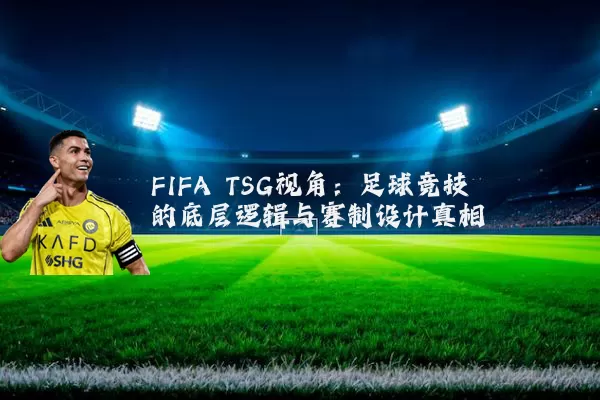 FIFA TSG视角:足球竞技的底层逻辑与赛制设计真相