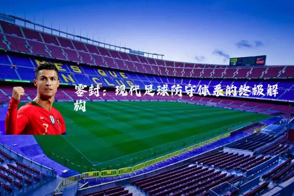 零封:现代足球防守体系的终极解构