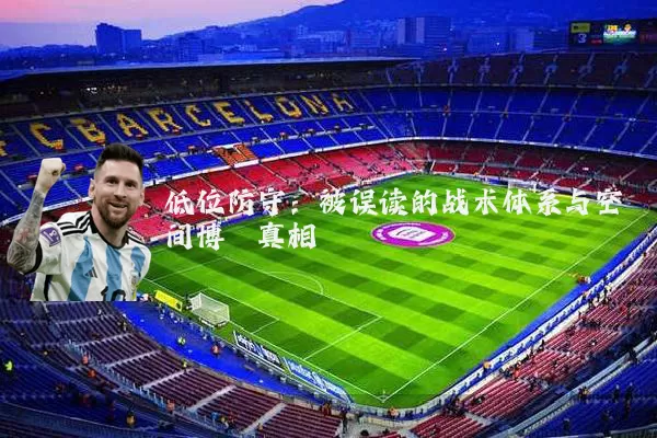 低位防守:被误读的战术体系与空间博弈真相