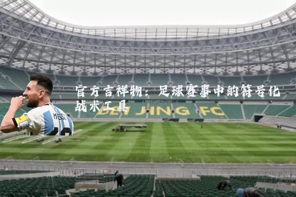 官方吉祥物:足球赛事中的符号化战术工具
