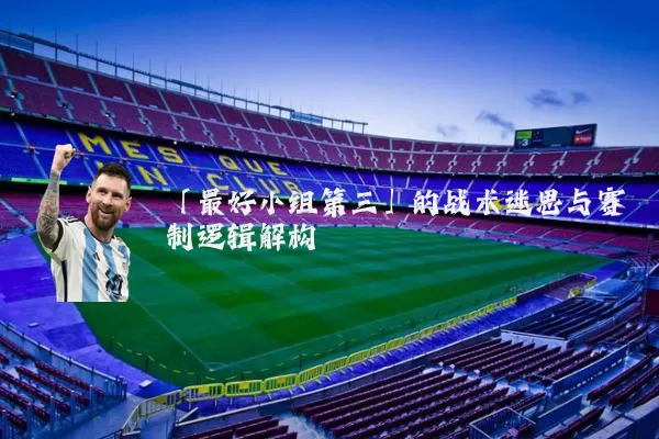「最好小组第三」的战术迷思与赛制逻辑解构