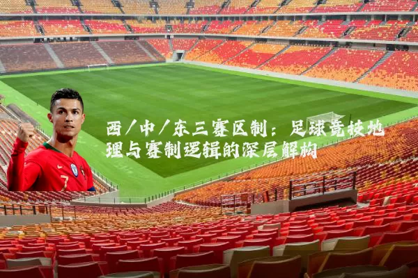 西/中/东三赛区制：足球竞技地理与赛制逻辑的深层解构