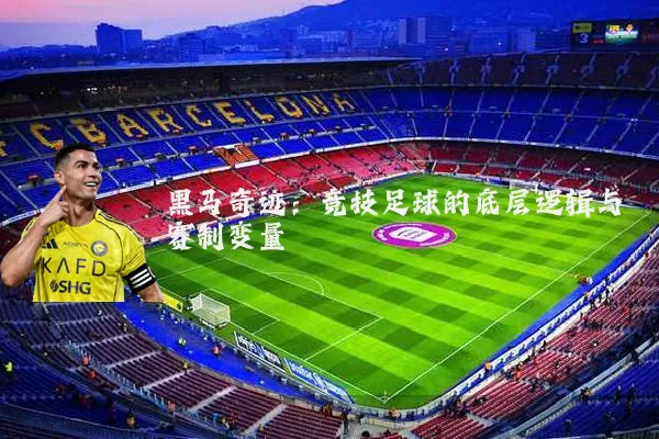 黑马奇迹:竞技足球的底层逻辑与赛制变量