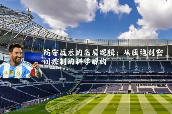 防守战术的底层逻辑:从压迫到空间控制的科学解构