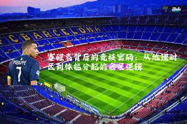 赛程表背后的竞技密码：从地理时区到体能分配的底层逻辑