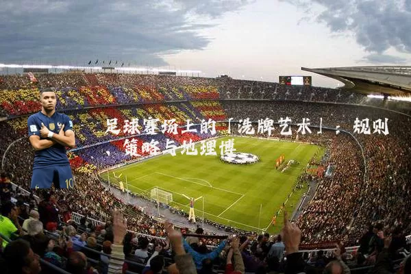 足球赛场上的「洗牌艺术」:规则、策略与地理博弈