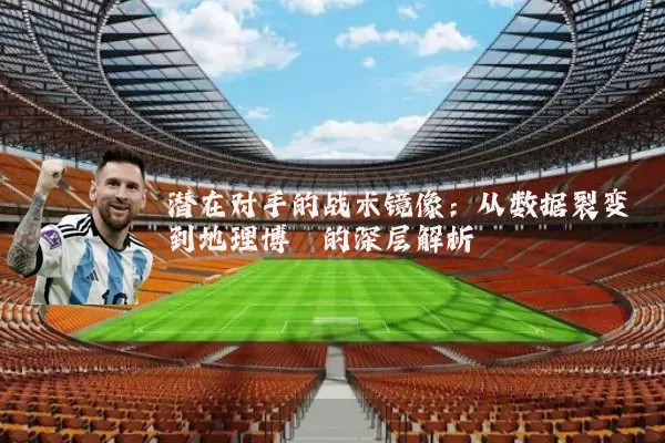 潜在对手的战术镜像：从数据裂变到地理博弈的深层解析