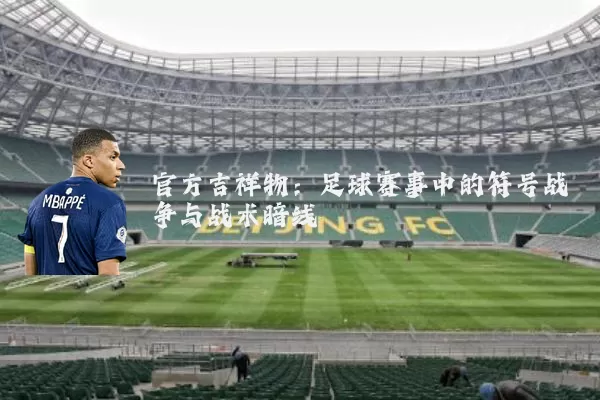 官方吉祥物:足球赛事中的符号战争与战术暗线