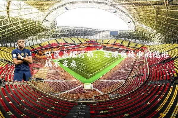 队医与理疗师：足球竞技中的隐形战术支点