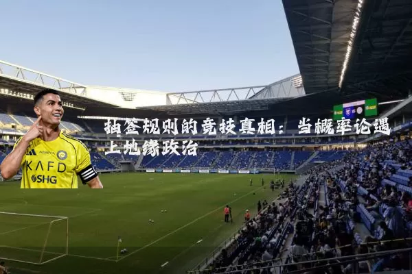 抽签规则的竞技真相:当概率论遇上地缘政治