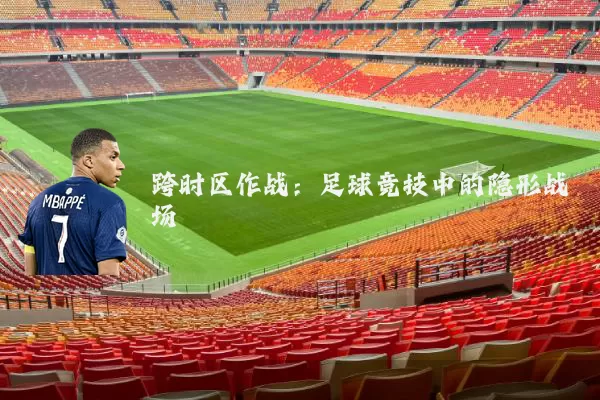 跨时区作战:足球竞技中的隐形战场