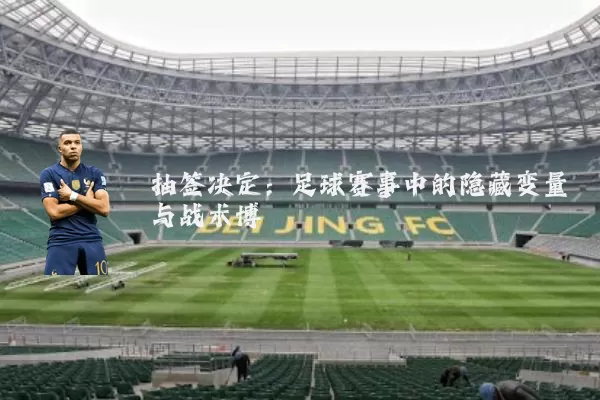 抽签决定:足球赛事中的隐藏变量与战术博弈