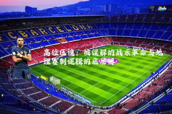 高位压迫:被误解的战术革命与地理赛制逻辑的底层博弈