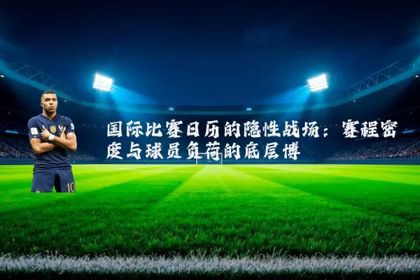 国际比赛日历的隐性战场:赛程密度与球员负荷的底层博弈